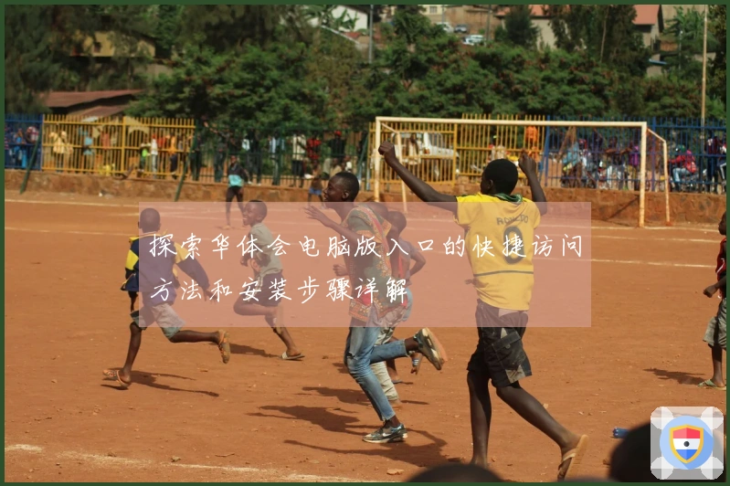 探索华体会电脑版入口的快捷访问方法和安装步骤详解