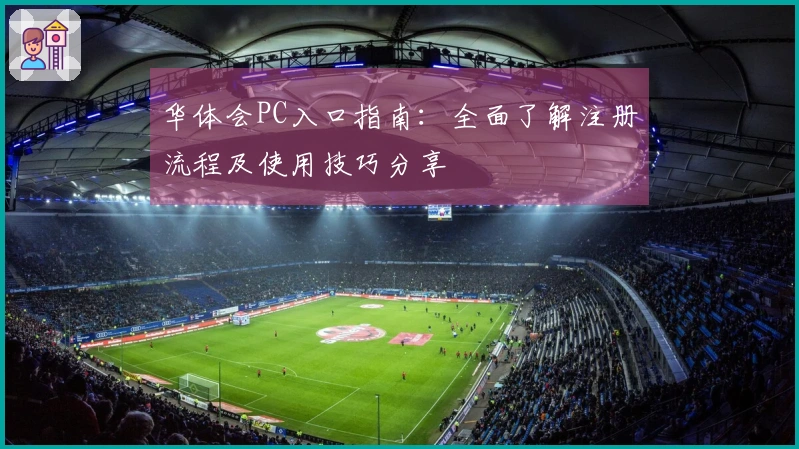 华体会PC入口指南：全面了解注册流程及使用技巧分享