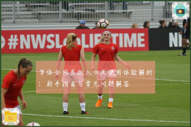 华体会网页版入口及使用体验解析：新手指南与常见问题解答