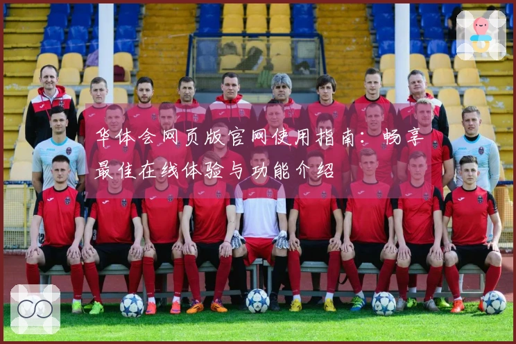 华体会网页版官网使用指南：畅享最佳在线体验与功能介绍