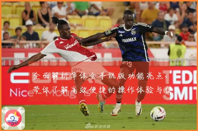 全面解析华体会手机版功能亮点，带你了解高效便捷的操作体验与使用技巧分享