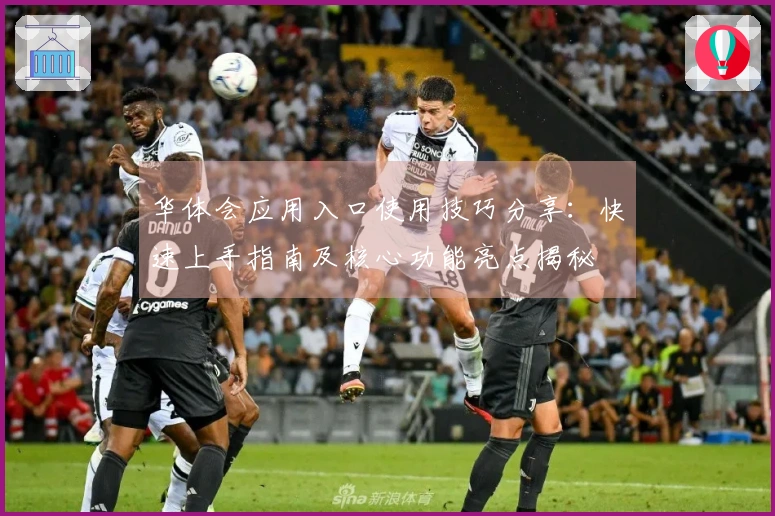 华体会应用入口使用技巧分享：快速上手指南及核心功能亮点揭秘