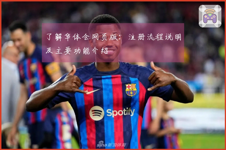 了解华体会网页版：注册流程说明及主要功能介绍