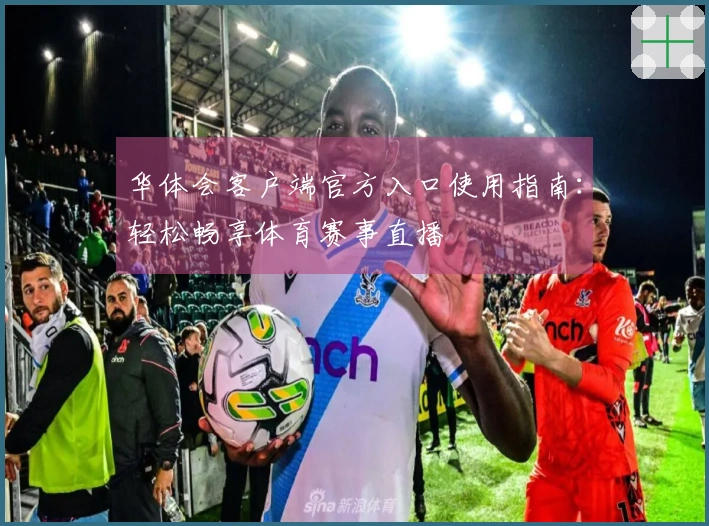 华体会客户端官方入口使用指南：轻松畅享体育赛事直播