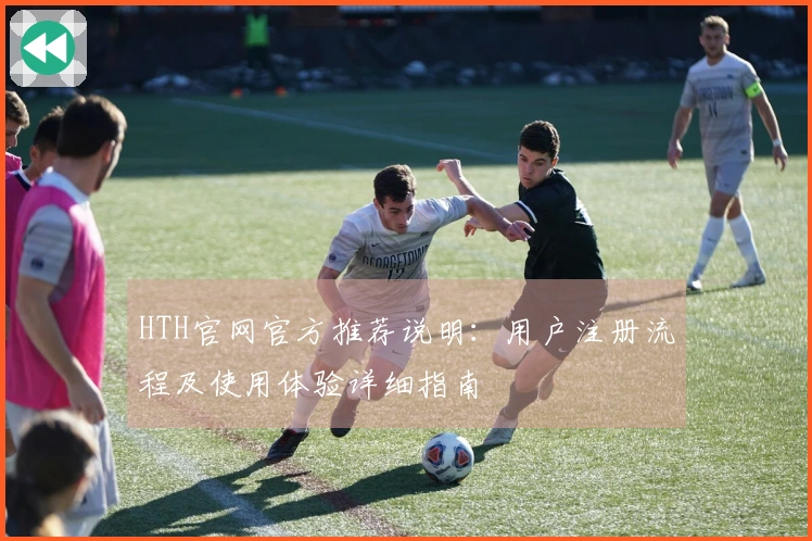HTH官网官方推荐说明：用户注册流程及使用体验详细指南