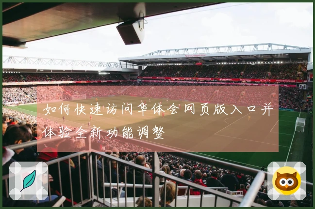 如何快速访问华体会网页版入口并体验全新功能调整