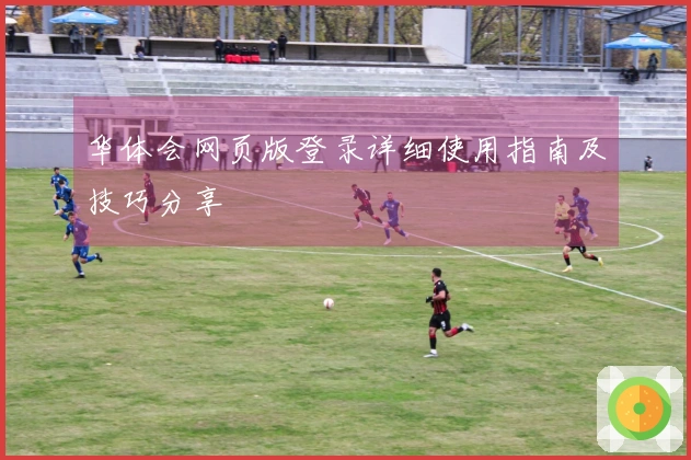 华体会网页版登录详细使用指南及技巧分享