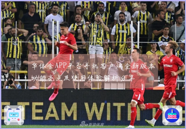 华体会APP平台手机客户端全新版本功能亮点及使用体验解析分享