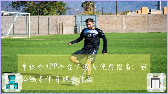 华体会APP平台下载与使用指南：轻松畅享体育娱乐体验